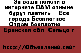 За ваши поиски в интернете ВАМ отныне будут платить! - Все города Бесплатное » Отдам бесплатно   . Брянская обл.,Сельцо г.